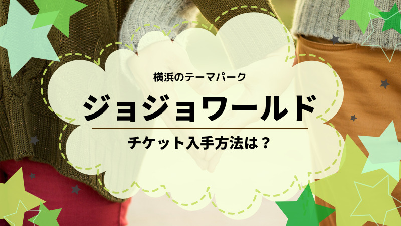 ジョジョワールドのチケット購入方法は 横浜テーマパーク ゆるままぶろぐ