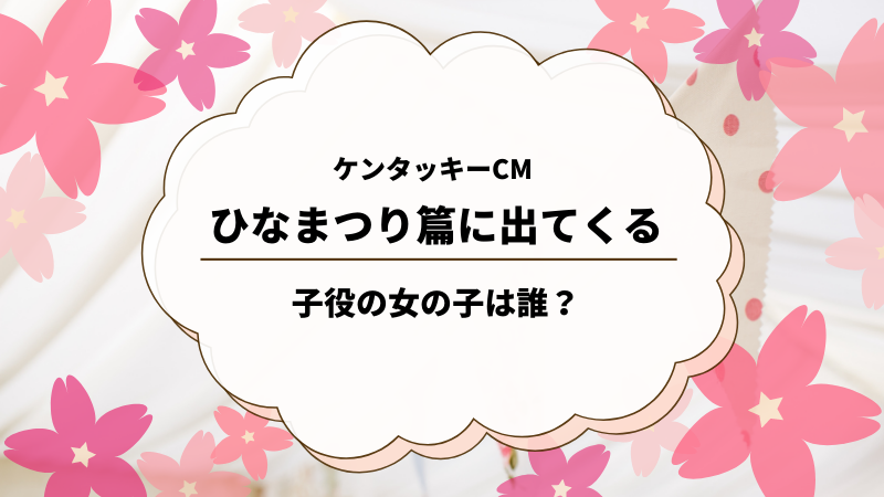 ケンタッキーのひな祭りcm21に出てくる子役の女の子は誰 ゆるままぶろぐ